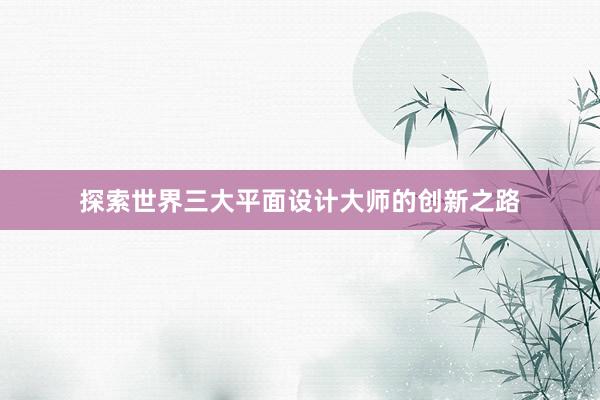 探索世界三大平面设计大师的创新之路